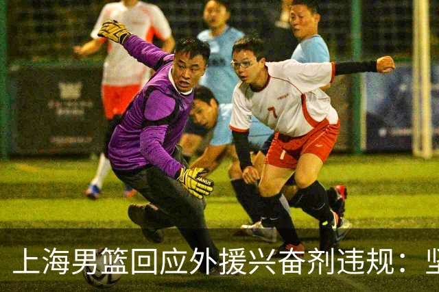 上海男篮回应外援兴奋剂违规：坚守反兴奋剂底线，维护竞赛公平公正