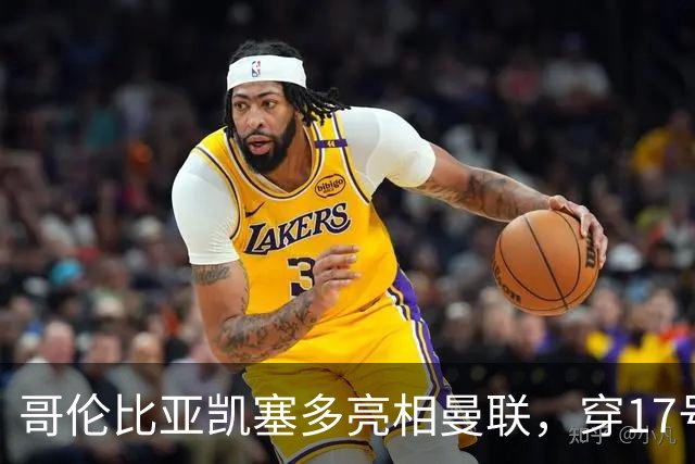 哥伦比亚凯塞多亮相曼联，穿17号踢二队！百万新援不官宣原因揭秘