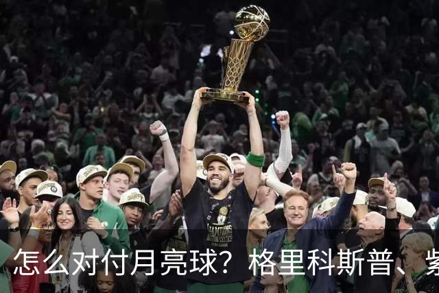怎么对付月亮球？格里科斯普、紫薇、西西帕斯给出不同答案！
