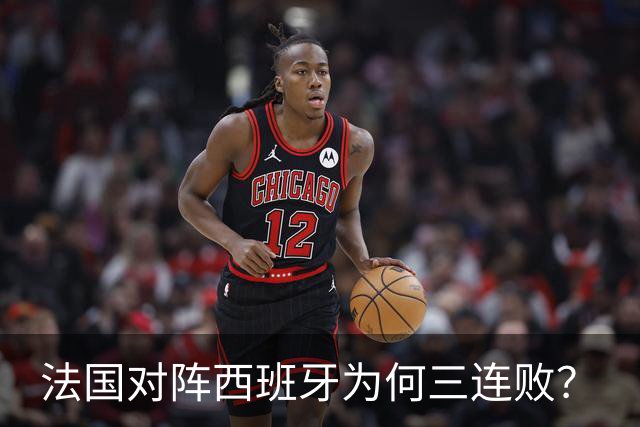 法国对阵西班牙为何三连败？