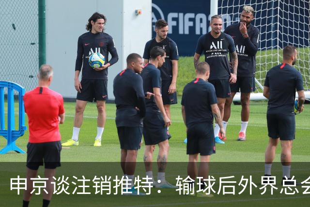申京谈注销推特：输球后外界总会找人背锅 网络环境太可怕了