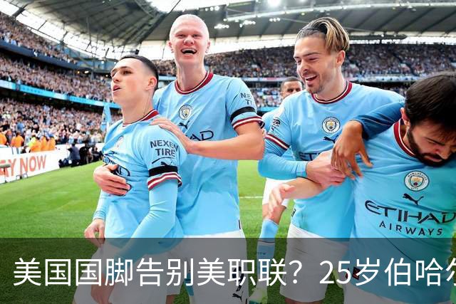 美国国脚告别美职联？25岁伯哈尔特200万美元转投英冠米堡