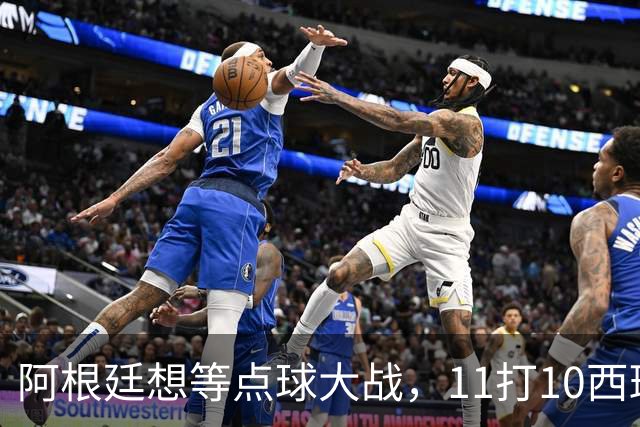 阿根廷想等点球大战，11打10西班牙开始起高球
