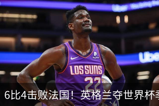 6比4击败法国！英格兰夺世界杯季军，凯恩贝林厄姆下赛季去向揭晓