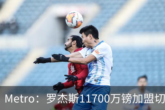 Metro：罗杰斯11700万镑加盟切尔西，特里调侃枪手
